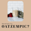 Should You Try Oatzempic?